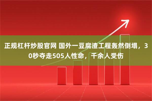 正规杠杆炒股官网 国外一豆腐渣工程轰然倒塌，30秒夺走505人性命，千余人受伤