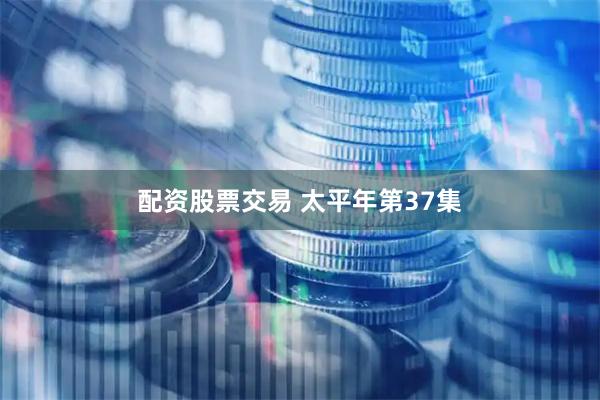 配资股票交易 太平年第37集
