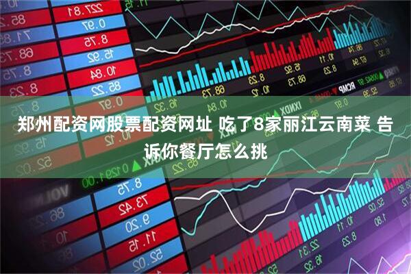 郑州配资网股票配资网址 吃了8家丽江云南菜 告诉你餐厅怎么挑