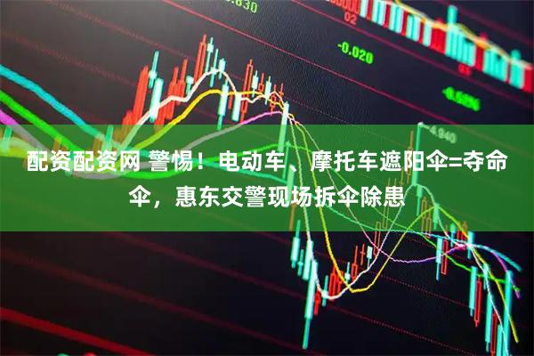配资配资网 警惕！电动车、摩托车遮阳伞=夺命伞，惠东交警现场拆伞除患