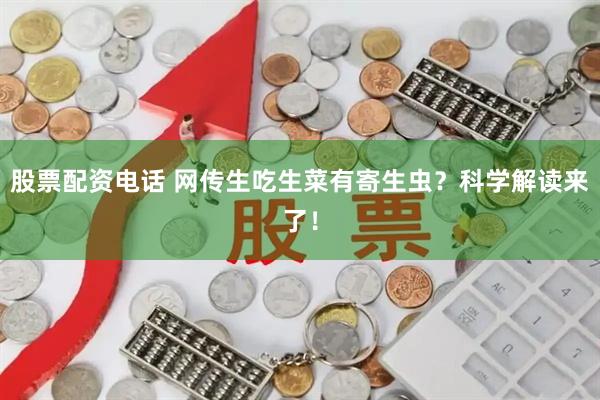 股票配资电话 网传生吃生菜有寄生虫?科学解读来了!