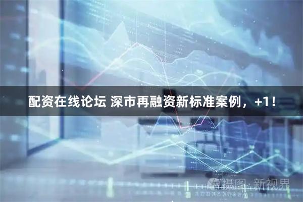 配资在线论坛 深市再融资新标准案例，+1！